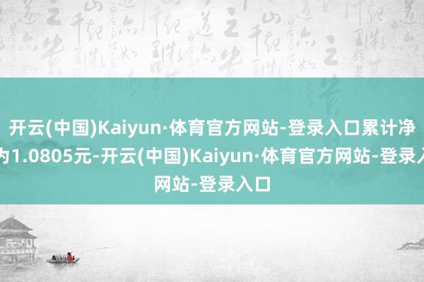 开云(中国)Kaiyun·体育官方网站-登录入口累计净值为1.0805元-开云(中国)Kaiyun·体育官方网站-登录入口