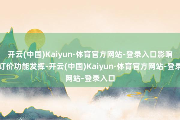 开云(中国)Kaiyun·体育官方网站-登录入口影响商场订价功能发挥-开云(中国)Kaiyun·体育官方网站-登录入口
