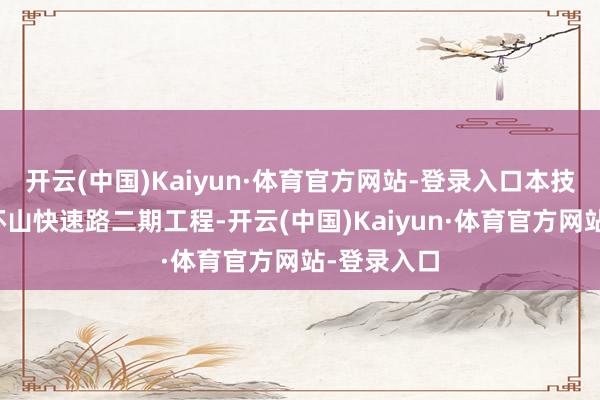 开云(中国)Kaiyun·体育官方网站-登录入口本技俩为我市环山快速路二期工程-开云(中国)Kaiyun·体育官方网站-登录入口