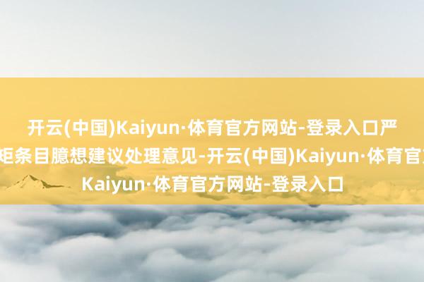 开云(中国)Kaiyun·体育官方网站-登录入口严格按事故拜谒规矩条目臆想建议处理意见-开云(中国)Kaiyun·体育官方网站-登录入口