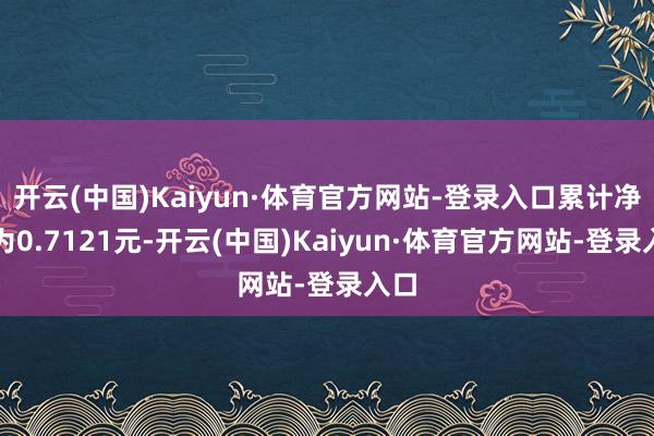 开云(中国)Kaiyun·体育官方网站-登录入口累计净值为0.7121元-开云(中国)Kaiyun·体育官方网站-登录入口