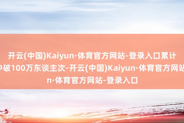 开云(中国)Kaiyun·体育官方网站-登录入口累计承运搭客冲破100万东谈主次-开云(中国)Kaiyun·体育官方网站-登录入口