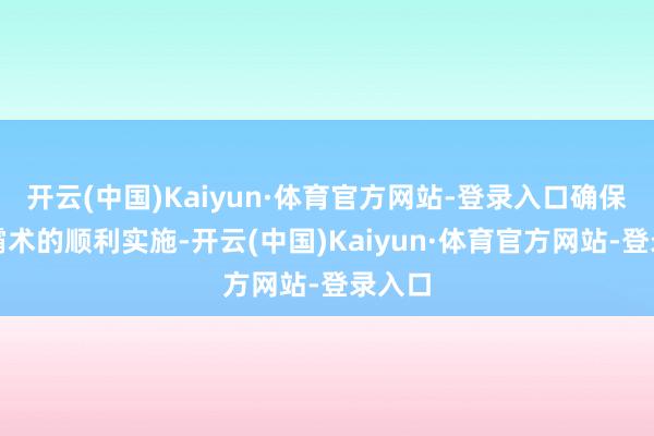 开云(中国)Kaiyun·体育官方网站-登录入口确保计谋霸术的顺利实施-开云(中国)Kaiyun·体育官方网站-登录入口