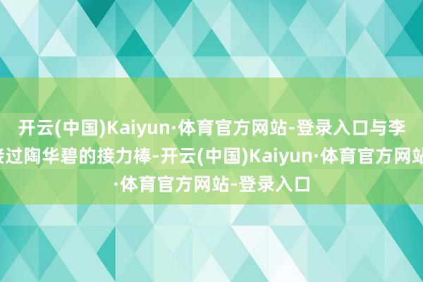 开云(中国)Kaiyun·体育官方网站-登录入口与李妙行共同接过陶华碧的接力棒-开云(中国)Kaiyun·体育官方网站-登录入口