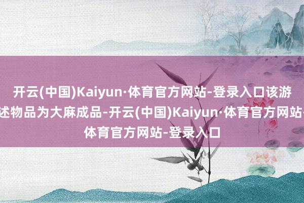 开云(中国)Kaiyun·体育官方网站-登录入口该游客承认上述物品为大麻成品-开云(中国)Kaiyun·体育官方网站-登录入口