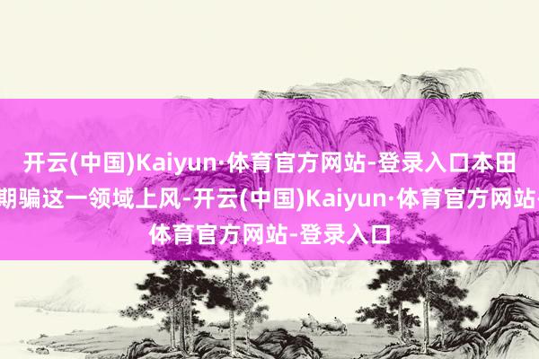 开云(中国)Kaiyun·体育官方网站-登录入口本田和日产将期骗这一领域上风-开云(中国)Kaiyun·体育官方网站-登录入口