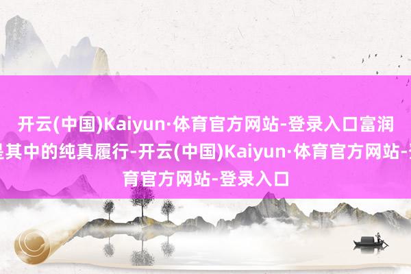 开云(中国)Kaiyun·体育官方网站-登录入口富润社区即是其中的纯真履行-开云(中国)Kaiyun·体育官方网站-登录入口