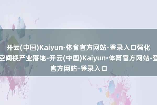 开云(中国)Kaiyun·体育官方网站-登录入口强化以市集空间换产业落地-开云(中国)Kaiyun·体育官方网站-登录入口