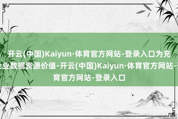 开云(中国)Kaiyun·体育官方网站-登录入口为充分开释企业数据资源价值-开云(中国)Kaiyun·体育官方网站-登录入口