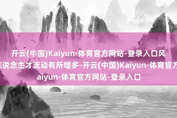 开云(中国)Kaiyun·体育官方网站-登录入口风险投资行业的东说念主才流动有所增多-开云(中国)Kaiyun·体育官方网站-登录入口