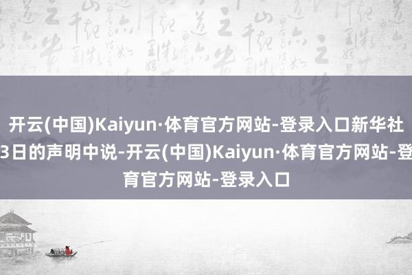 开云(中国)Kaiyun·体育官方网站-登录入口新华社　　拜登在3日的声明中说-开云(中国)Kaiyun·体育官方网站-登录入口