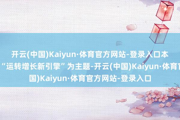 开云(中国)Kaiyun·体育官方网站-登录入口本届亚洲金融论坛以“运转增长新引擎”为主题-开云(中国)Kaiyun·体育官方网站-登录入口