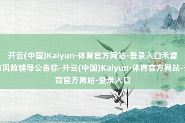 开云(中国)Kaiyun·体育官方网站-登录入口禾望电气发布风险辅导公告称-开云(中国)Kaiyun·体育官方网站-登录入口