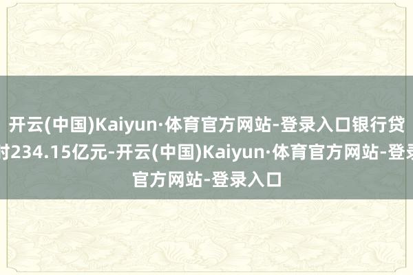 开云(中国)Kaiyun·体育官方网站-登录入口银行贷款过时234.15亿元-开云(中国)Kaiyun·体育官方网站-登录入口