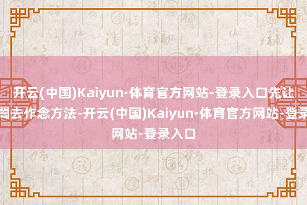 开云(中国)Kaiyun·体育官方网站-登录入口先让于非闇去作念方法-开云(中国)Kaiyun·体育官方网站-登录入口