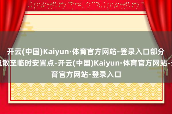 开云(中国)Kaiyun·体育官方网站-登录入口部分住户被疏散至临时安置点-开云(中国)Kaiyun·体育官方网站-登录入口
