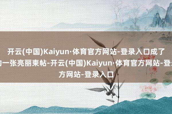 开云(中国)Kaiyun·体育官方网站-登录入口成了当地的一张亮丽柬帖-开云(中国)Kaiyun·体育官方网站-登录入口