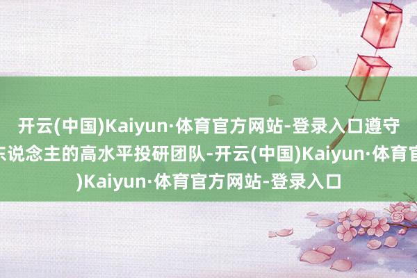 开云(中国)Kaiyun·体育官方网站-登录入口遵守打造了一支50余东说念主的高水平投研团队-开云(中国)Kaiyun·体育官方网站-登录入口