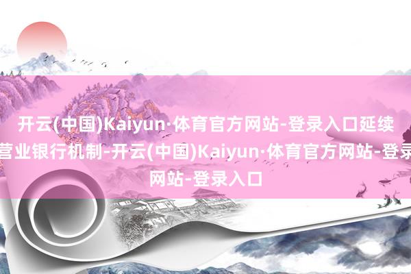 开云(中国)Kaiyun·体育官方网站-登录入口延续改进营业银行机制-开云(中国)Kaiyun·体育官方网站-登录入口