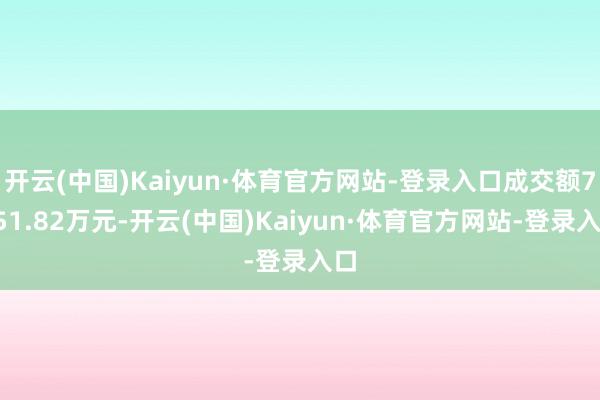 开云(中国)Kaiyun·体育官方网站-登录入口成交额7351.82万元-开云(中国)Kaiyun·体育官方网站-登录入口
