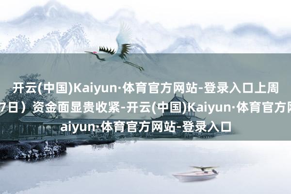 开云(中国)Kaiyun·体育官方网站-登录入口上周（1月13日-17日）资金面显贵收紧-开云(中国)Kaiyun·体育官方网站-登录入口