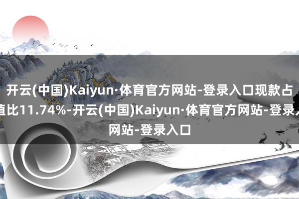 开云(中国)Kaiyun·体育官方网站-登录入口现款占净值比11.74%-开云(中国)Kaiyun·体育官方网站-登录入口