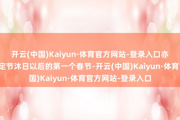 开云(中国)Kaiyun·体育官方网站-登录入口亦然除夜被详情为法定节沐日以后的第一个春节-开云(中国)Kaiyun·体育官方网站-登录入口