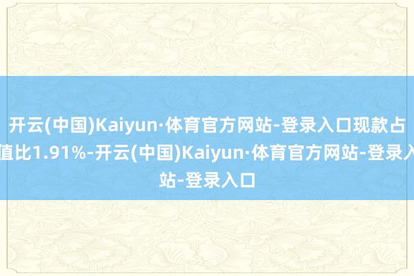 开云(中国)Kaiyun·体育官方网站-登录入口现款占净值比1.91%-开云(中国)Kaiyun·体育官方网站-登录入口