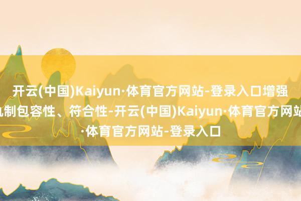 开云(中国)Kaiyun·体育官方网站-登录入口增强成本市集轨制包容性、符合性-开云(中国)Kaiyun·体育官方网站-登录入口