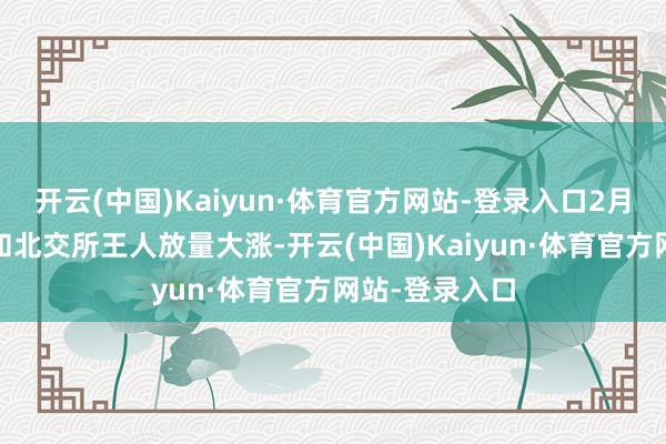 开云(中国)Kaiyun·体育官方网站-登录入口2月6日沪深A股和北交所王人放量大涨-开云(中国)Kaiyun·体育官方网站-登录入口