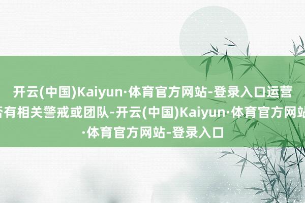 开云(中国)Kaiyun·体育官方网站-登录入口运营才智：是否有相关警戒或团队-开云(中国)Kaiyun·体育官方网站-登录入口