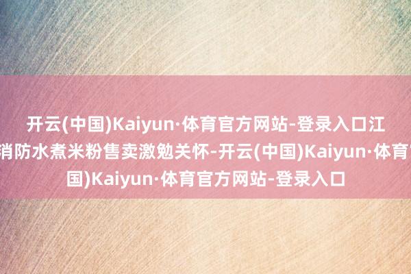 开云(中国)Kaiyun·体育官方网站-登录入口江西景德镇一摊点用消防水煮米粉售卖激勉关怀-开云(中国)Kaiyun·体育官方网站-登录入口
