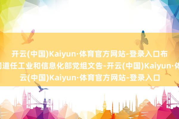 开云(中国)Kaiyun·体育官方网站-登录入口布告中央决定：李乐成同道任工业和信息化部党组文告-开云(中国)Kaiyun·体育官方网站-登录入口