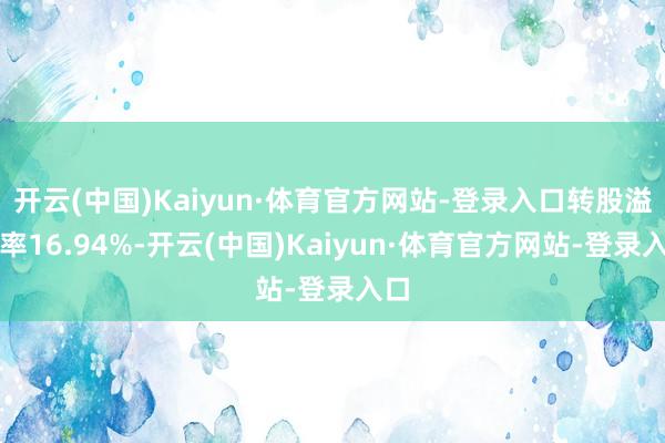 开云(中国)Kaiyun·体育官方网站-登录入口转股溢价率16.94%-开云(中国)Kaiyun·体育官方网站-登录入口