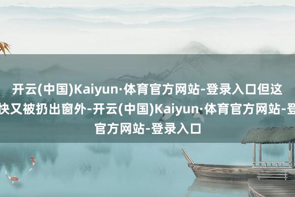 开云(中国)Kaiyun·体育官方网站-登录入口但这封信很快又被扔出窗外-开云(中国)Kaiyun·体育官方网站-登录入口