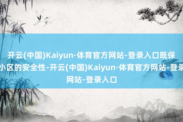 开云(中国)Kaiyun·体育官方网站-登录入口既保险了小区的安全性-开云(中国)Kaiyun·体育官方网站-登录入口