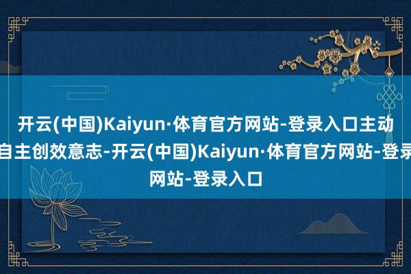 开云(中国)Kaiyun·体育官方网站-登录入口主动提高自主创效意志-开云(中国)Kaiyun·体育官方网站-登录入口