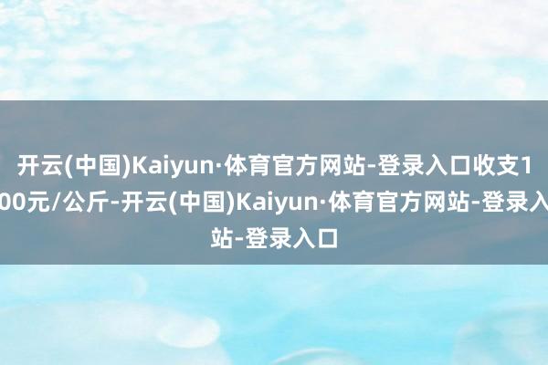 开云(中国)Kaiyun·体育官方网站-登录入口收支13.00元/公斤-开云(中国)Kaiyun·体育官方网站-登录入口