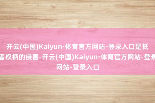 开云(中国)Kaiyun·体育官方网站-登录入口是抵奢靡者权柄的侵害-开云(中国)Kaiyun·体育官方网站-登录入口