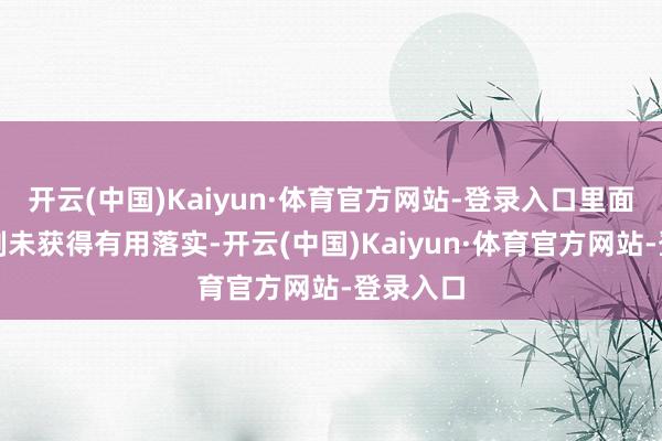 开云(中国)Kaiyun·体育官方网站-登录入口里面适度轨制未获得有用落实-开云(中国)Kaiyun·体育官方网站-登录入口