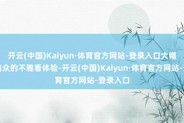开云(中国)Kaiyun·体育官方网站-登录入口大幅进步不雅众的不雅看体验-开云(中国)Kaiyun·体育官方网站-登录入口