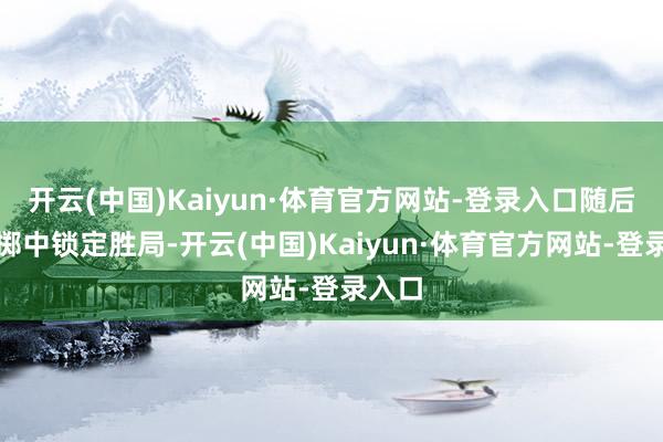 开云(中国)Kaiyun·体育官方网站-登录入口随后罚篮掷中锁定胜局-开云(中国)Kaiyun·体育官方网站-登录入口