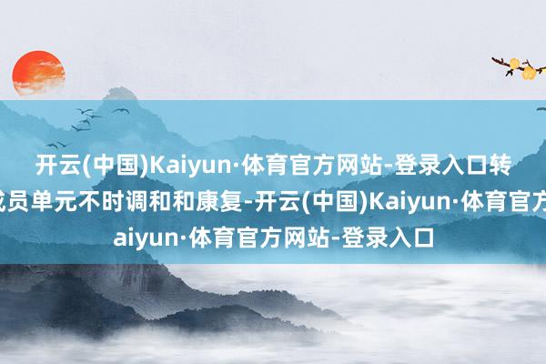 开云(中国)Kaiyun·体育官方网站-登录入口转诊至有条目的成员单元不时调和和康复-开云(中国)Kaiyun·体育官方网站-登录入口