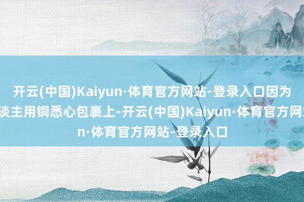 开云(中国)Kaiyun·体育官方网站-登录入口因为海螺口被东谈主用铜悉心包裹上-开云(中国)Kaiyun·体育官方网站-登录入口