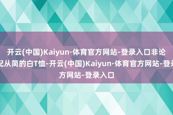 开云(中国)Kaiyun·体育官方网站-登录入口非论是搭配从简的白T恤-开云(中国)Kaiyun·体育官方网站-登录入口
