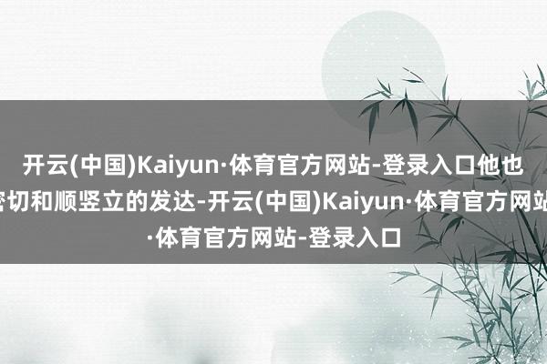 开云(中国)Kaiyun·体育官方网站-登录入口他也通过网罗密切和顺竖立的发达-开云(中国)Kaiyun·体育官方网站-登录入口