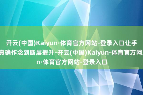 开云(中国)Kaiyun·体育官方网站-登录入口让手机游戏体验真确作念到断层擢升-开云(中国)Kaiyun·体育官方网站-登录入口
