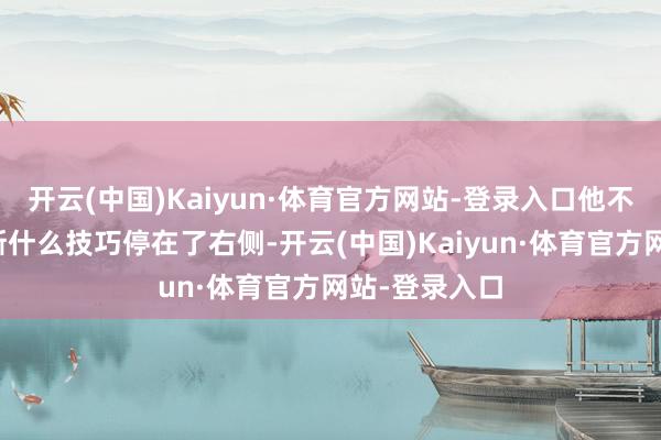 开云(中国)Kaiyun·体育官方网站-登录入口他不明晰劳斯莱斯什么技巧停在了右侧-开云(中国)Kaiyun·体育官方网站-登录入口