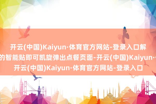 开云(中国)Kaiyun·体育官方网站-登录入口解锁手机轻轻触碰餐桌上的智能贴即可凯旋弹出点餐页面-开云(中国)Kaiyun·体育官方网站-登录入口