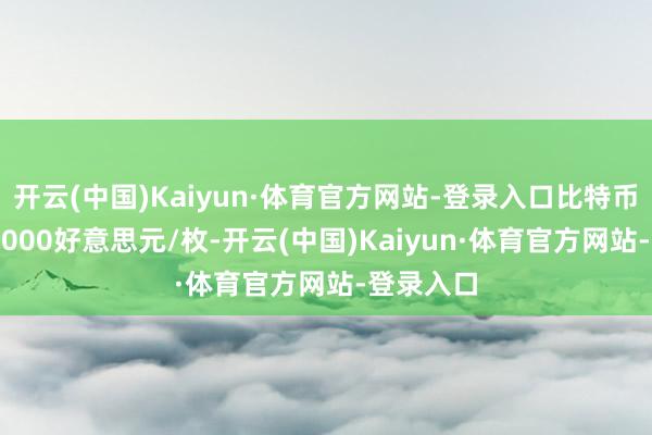 开云(中国)Kaiyun·体育官方网站-登录入口比特币站上105000好意思元/枚-开云(中国)Kaiyun·体育官方网站-登录入口